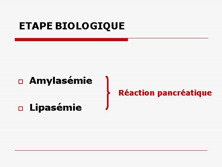 ETAPE BIOLOGIQUE o Amylasémie Réaction pancréatique o Lipasémie 