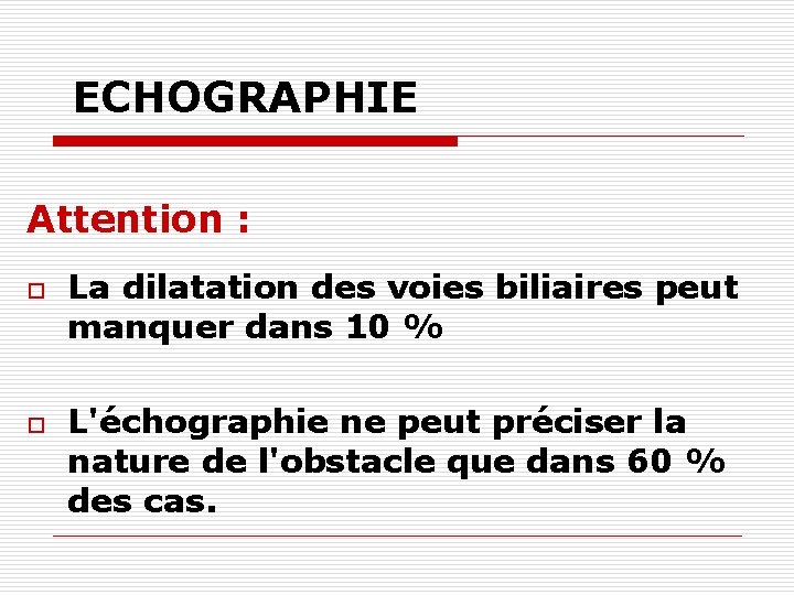 ECHOGRAPHIE Attention : o o La dilatation des voies biliaires peut manquer dans 10
