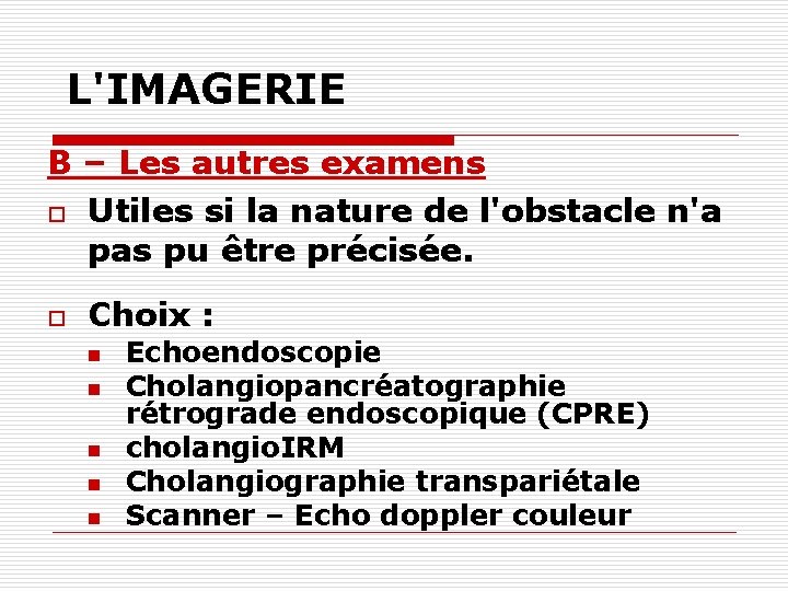 L'IMAGERIE B – Les autres examens o Utiles si la nature de l'obstacle n'a