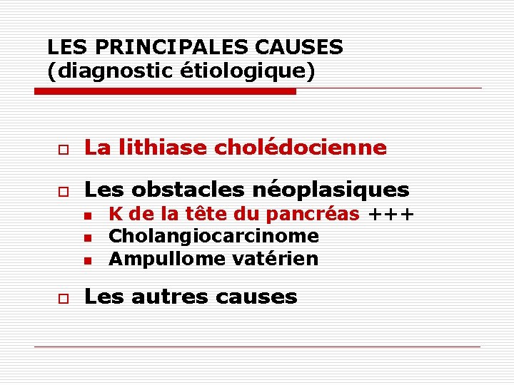 LES PRINCIPALES CAUSES (diagnostic étiologique) o La lithiase cholédocienne o Les obstacles néoplasiques n