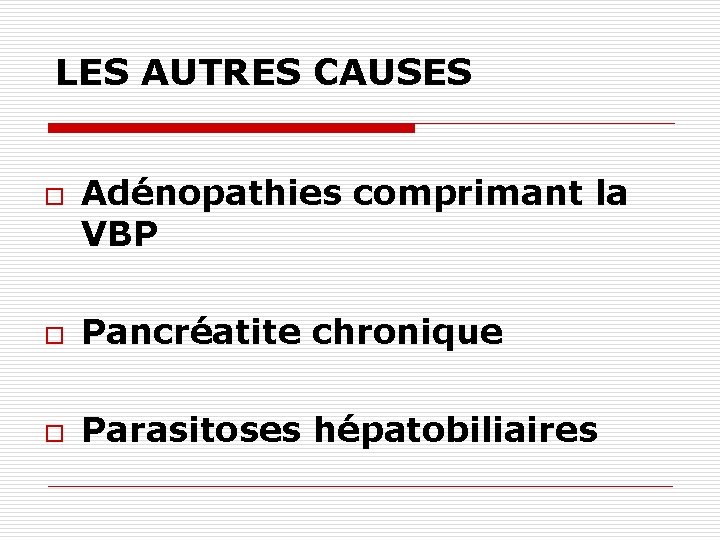 LES AUTRES CAUSES o Adénopathies comprimant la VBP o Pancréatite chronique o Parasitoses hépatobiliaires