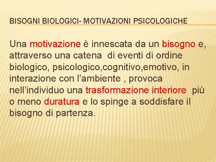 BISOGNI BIOLOGICI- MOTIVAZIONI PSICOLOGICHE Una motivazione è innescata da un bisogno e, attraverso una