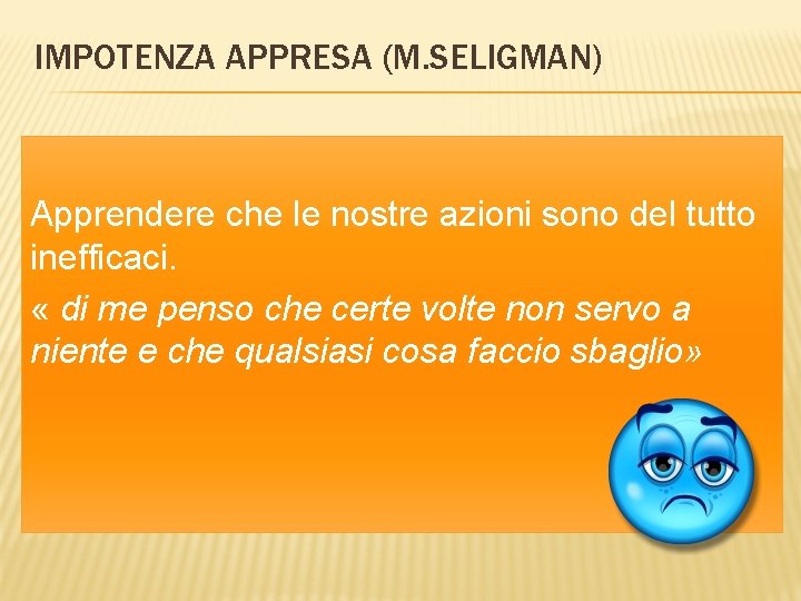 IMPOTENZA APPRESA (M. SELIGMAN) Apprendere che le nostre azioni sono del tutto inefficaci. «