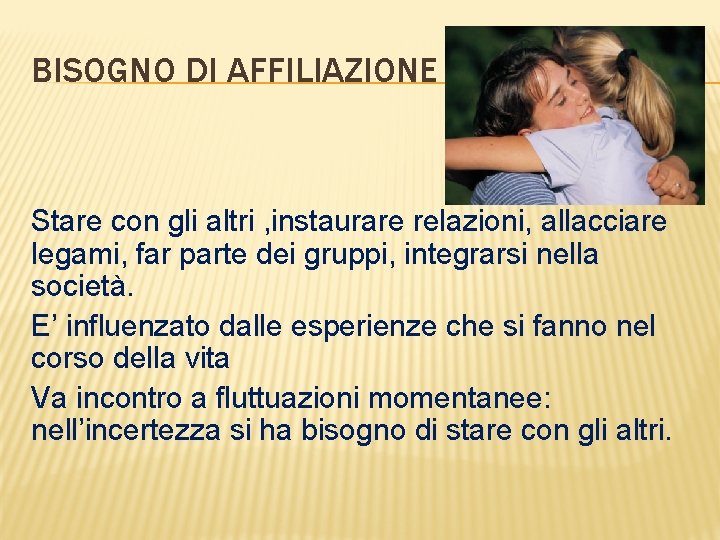 BISOGNO DI AFFILIAZIONE Stare con gli altri , instaurare relazioni, allacciare legami, far parte