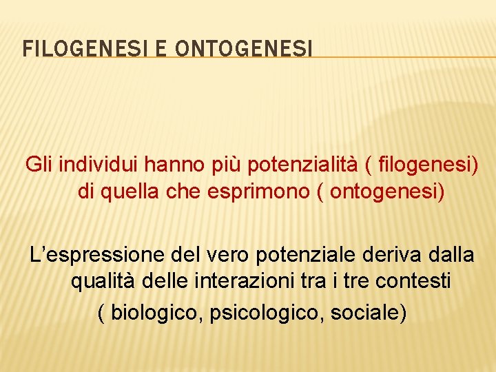 FILOGENESI E ONTOGENESI Gli individui hanno più potenzialità ( filogenesi) di quella che esprimono