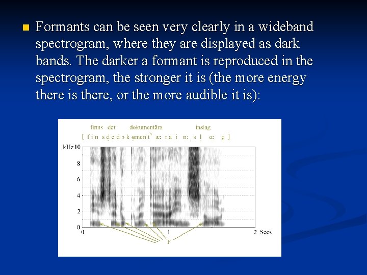 n Formants can be seen very clearly in a wideband spectrogram, where they are