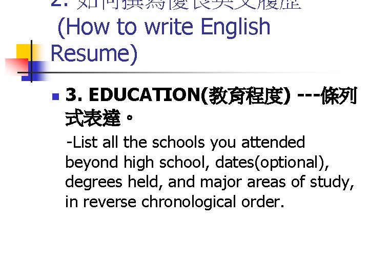 2. 如何撰寫優良英文履歷 (How to write English Resume) n 3. EDUCATION(教育程度) ---條列 式表達。 -List all