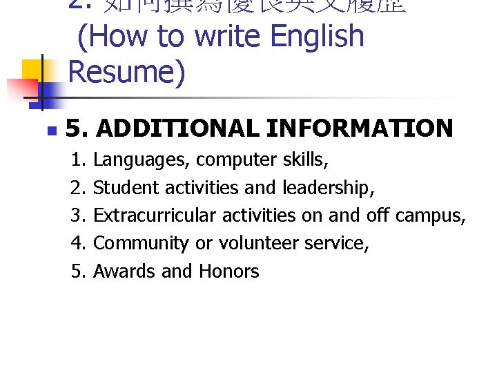 2. 如何撰寫優良英文履歷 (How to write English Resume) n 5. ADDITIONAL INFORMATION 1. 2. 3.