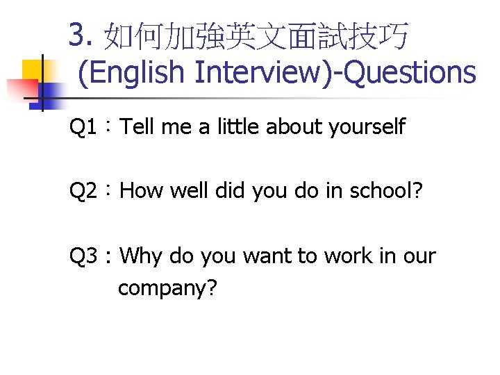 3. 如何加強英文面試技巧 (English Interview)-Questions Q 1：Tell me a little about yourself Q 2：How well