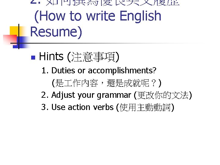 2. 如何撰寫優良英文履歷 (How to write English Resume) n Hints (注意事項) 1. Duties or accomplishments?