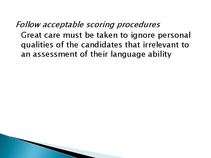 Follow acceptable scoring procedures Great care must be taken to ignore personal qualities of