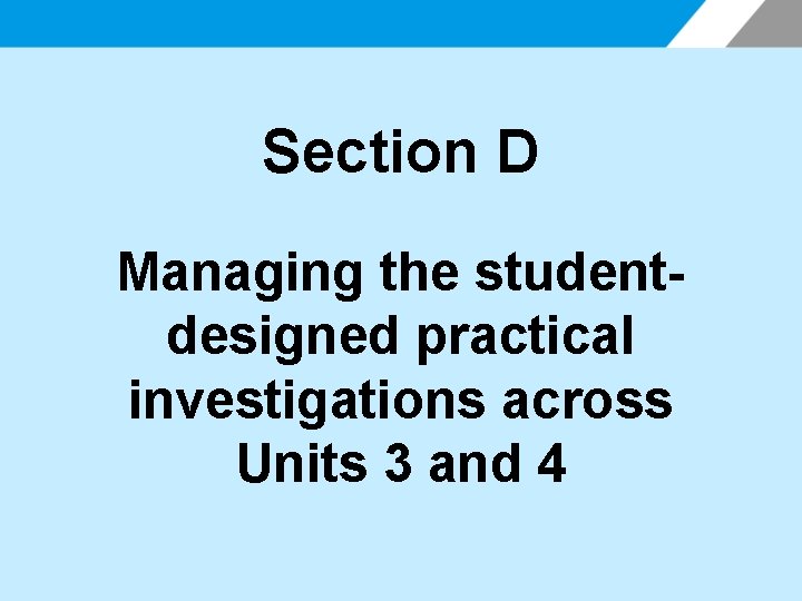 Section D Managing the studentdesigned practical investigations across Units 3 and 4 