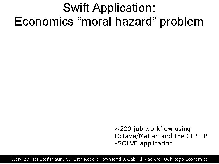 Swift Application: Economics “moral hazard” problem ~200 job workflow using Octave/Matlab and the CLP