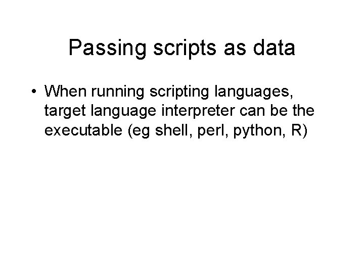 Passing scripts as data • When running scripting languages, target language interpreter can be