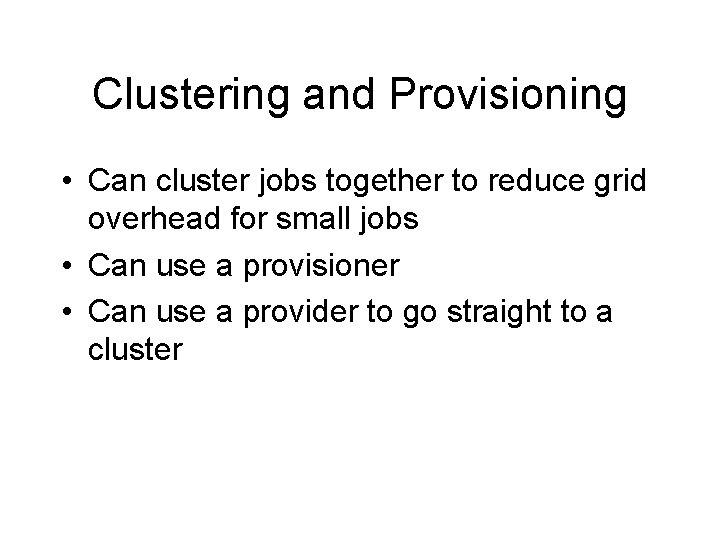Clustering and Provisioning • Can cluster jobs together to reduce grid overhead for small