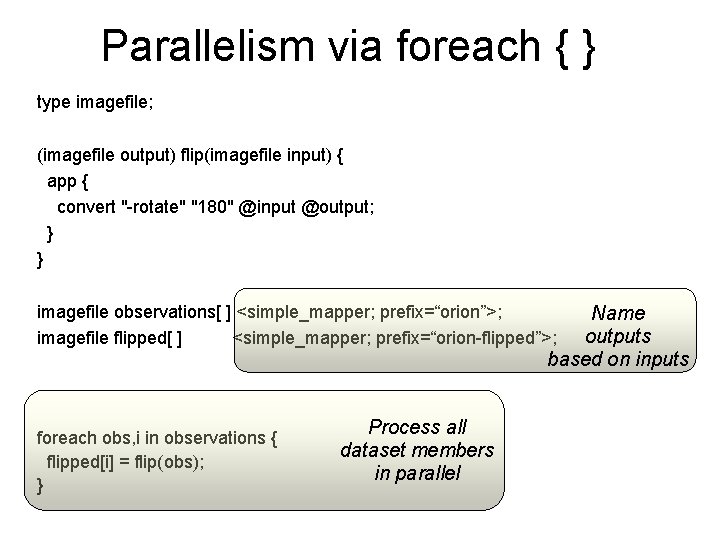 Parallelism via foreach { } type imagefile; (imagefile output) flip(imagefile input) { app {