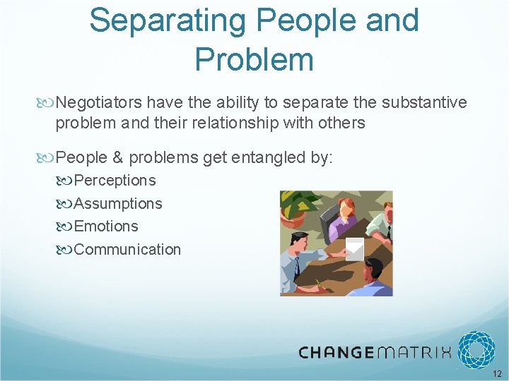 Separating People and Problem Negotiators have the ability to separate the substantive problem and