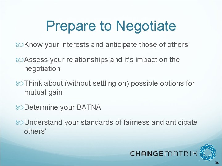 Prepare to Negotiate Know your interests and anticipate those of others Assess your relationships