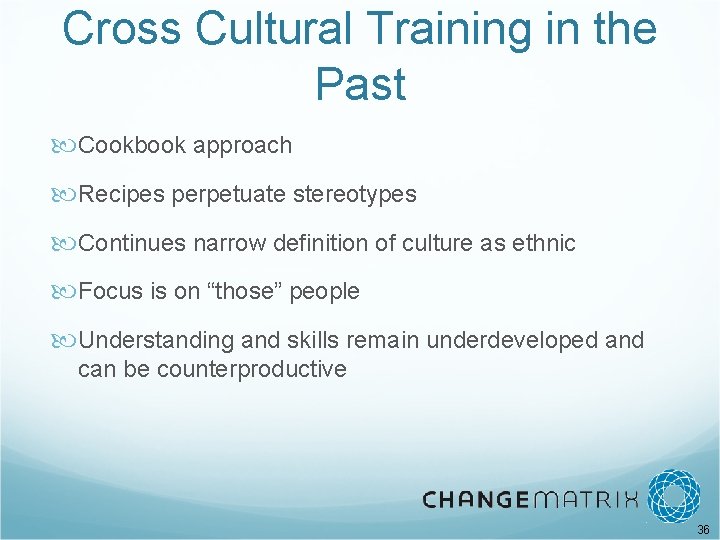 Cross Cultural Training in the Past Cookbook approach Recipes perpetuate stereotypes Continues narrow definition