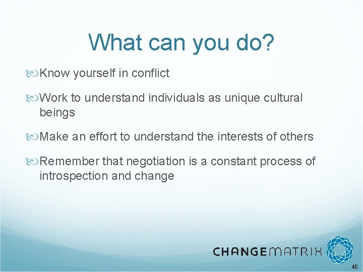 What can you do? Know yourself in conflict Work to understand individuals as unique