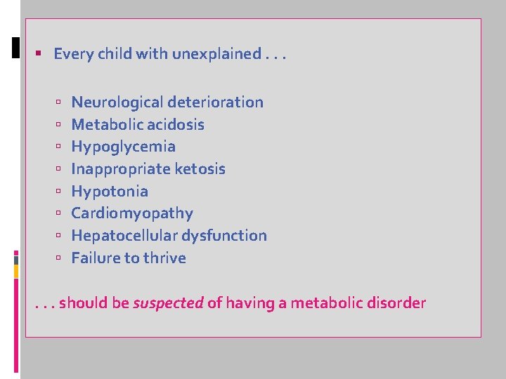  Every child with unexplained. . . Neurological deterioration Metabolic acidosis Hypoglycemia Inappropriate ketosis