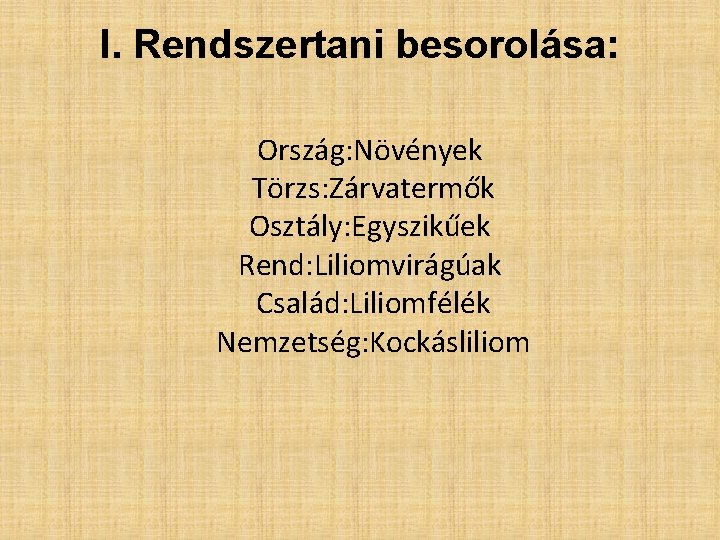 I. Rendszertani besorolása: Ország: Növények Törzs: Zárvatermők Osztály: Egyszikűek Rend: Liliomvirágúak Család: Liliomfélék Nemzetség: