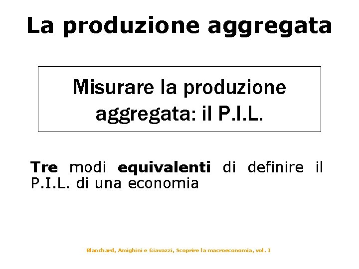 La produzione aggregata Misurare la produzione aggregata: il P. I. L. Tre modi equivalenti