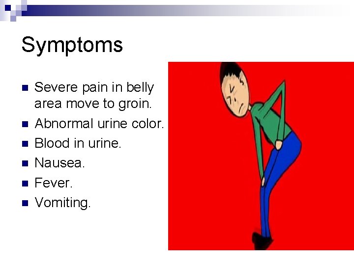 Symptoms n n n Severe pain in belly area move to groin. Abnormal urine