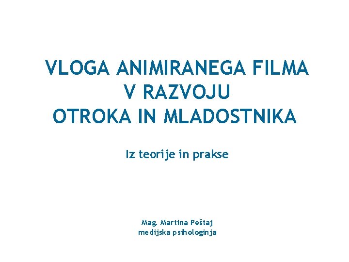 VLOGA ANIMIRANEGA FILMA V RAZVOJU OTROKA IN MLADOSTNIKA Iz teorije in prakse Mag. Martina