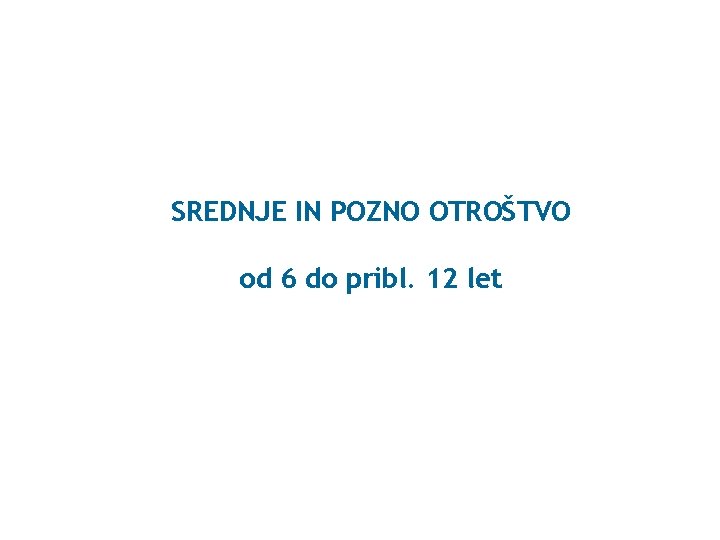 SREDNJE IN POZNO OTROŠTVO od 6 do pribl. 12 let 