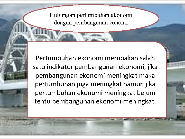 Hubungan pertumbuhan ekonomi dengan pembangunan eonomi Pertumbuhan ekonomi merupakan salah satu indikator pembangunan ekonomi,