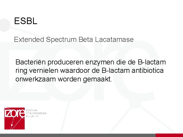 ESBL Extended Spectrum Beta Lacatamase Bacteriën produceren enzymen die de B-lactam ring vernielen waardoor