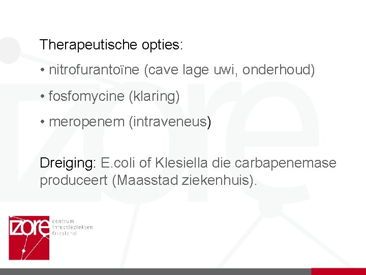Therapeutische opties: • nitrofurantoïne (cave lage uwi, onderhoud) • fosfomycine (klaring) • meropenem (intraveneus)