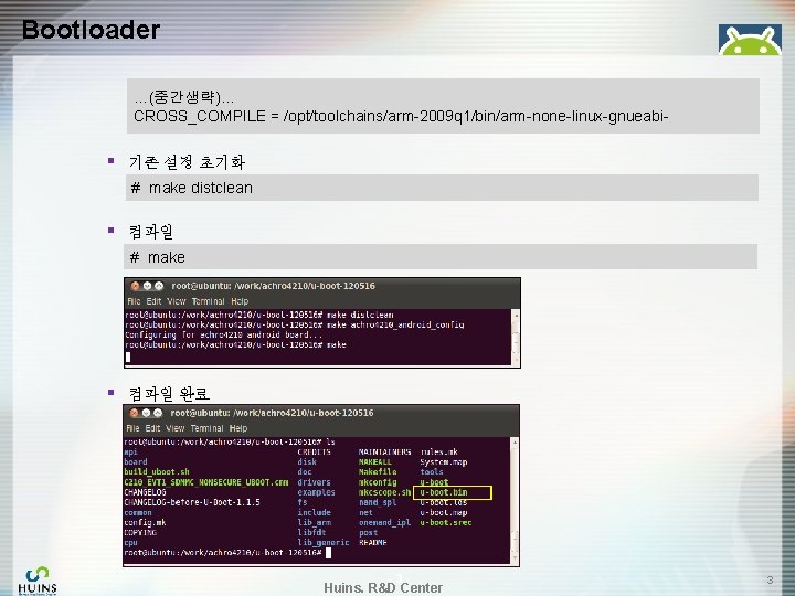 Bootloader …(중간생략)… CROSS_COMPILE = /opt/toolchains/arm-2009 q 1/bin/arm-none-linux-gnueabi- § 기존 설정 초기화 # make distclean