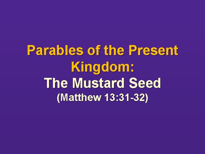 Parables of the Present Kingdom: The Mustard Seed (Matthew 13: 31 -32) 