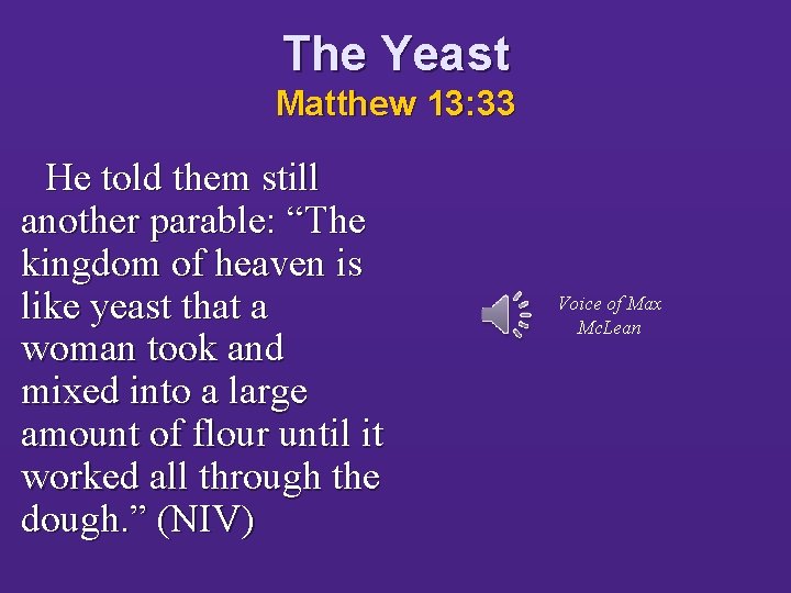 The Yeast Matthew 13: 33 He told them still another parable: “The kingdom of