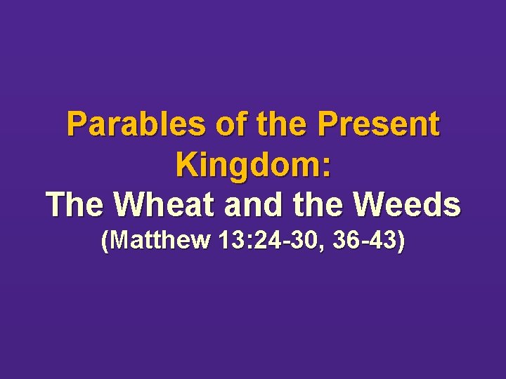 Parables of the Present Kingdom: The Wheat and the Weeds (Matthew 13: 24 -30,