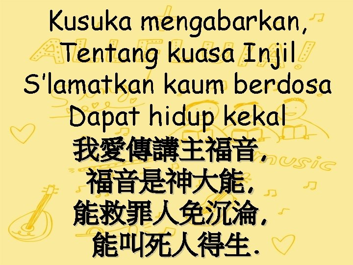 Kusuka mengabarkan, Tentang kuasa Injil S’lamatkan kaum berdosa Dapat hidup kekal 我愛傳講主福音, 福音是神大能, 能救罪人免沉淪,