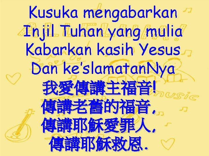 Kusuka mengabarkan Injil Tuhan yang mulia Kabarkan kasih Yesus Dan ke’slamatan. Nya 我愛傳講主福音! 傳講老舊的福音,