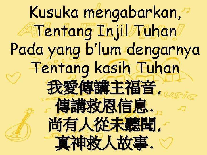 Kusuka mengabarkan, Tentang Injil Tuhan Pada yang b’lum dengarnya Tentang kasih Tuhan 我愛傳講主福音, 傳講救恩信息.