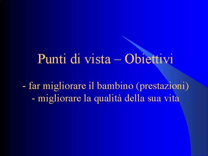 Punti di vista – Obiettivi - far migliorare il bambino (prestazioni) - migliorare la