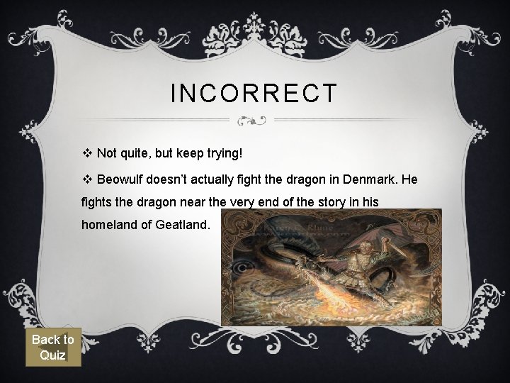 INCORRECT v Not quite, but keep trying! v Beowulf doesn’t actually fight the dragon