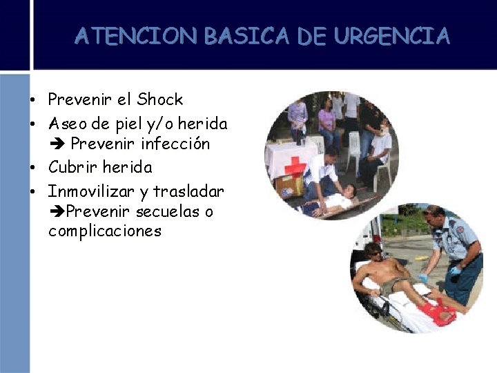 ATENCION BASICA DE URGENCIA • Prevenir el Shock • Aseo de piel y/o herida