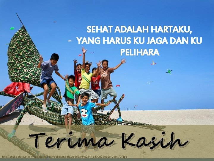 SEHAT ADALAH HARTAKU, YANG HARUS KU JAGA DAN KU PELIHARA Terima Kasih http: //anakbersinar.