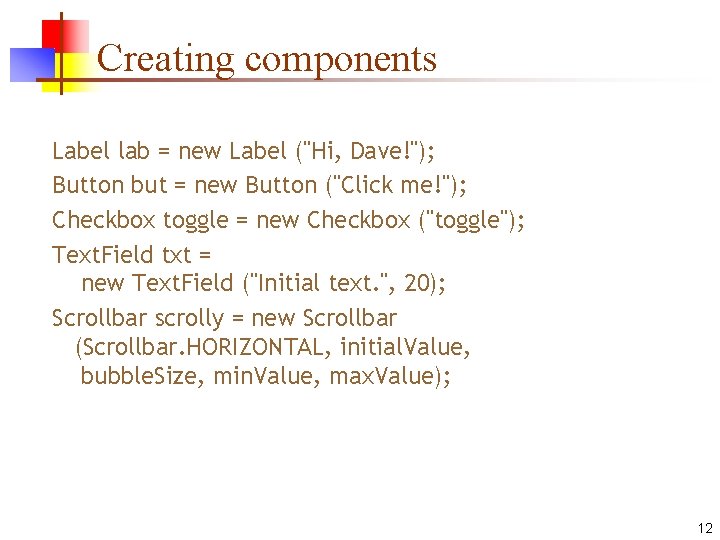 Creating components Label lab = new Label ("Hi, Dave!"); Button but = new Button
