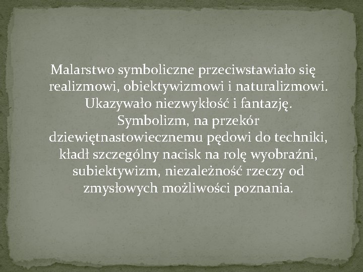 Malarstwo symboliczne przeciwstawiało się realizmowi, obiektywizmowi i naturalizmowi. Ukazywało niezwykłość i fantazję. Symbolizm, na