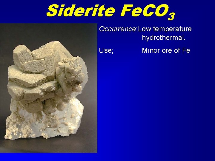 Siderite Fe. CO 3 Occurrence: Low temperature hydrothermal. Use; Minor ore of Fe 