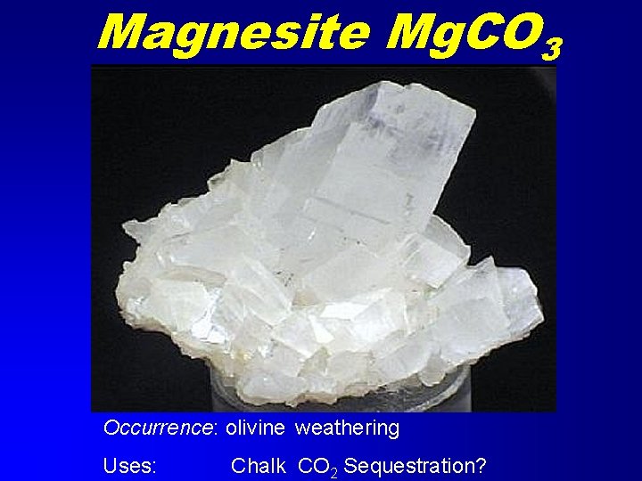 Magnesite Mg. CO 3 Occurrence: olivine weathering Uses: Chalk CO 2 Sequestration? 