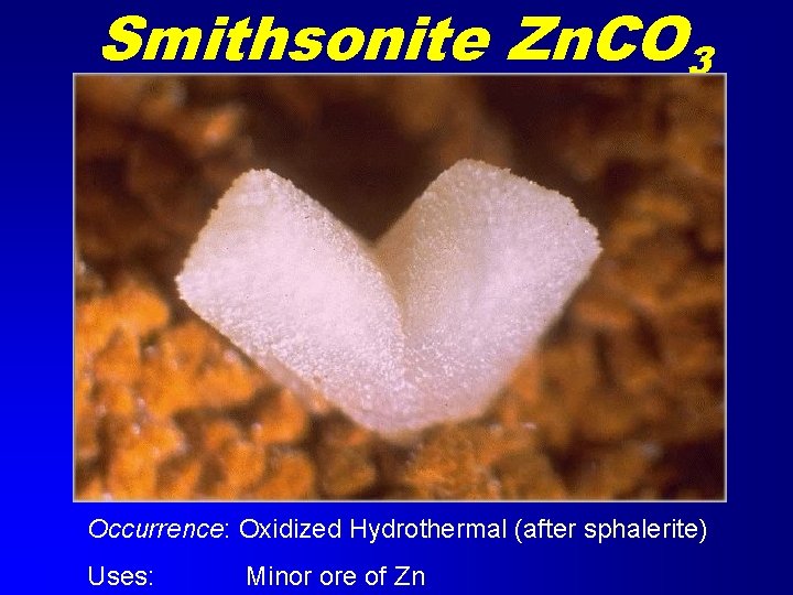Smithsonite Zn. CO 3 Occurrence: Oxidized Hydrothermal (after sphalerite) Uses: Minor ore of Zn