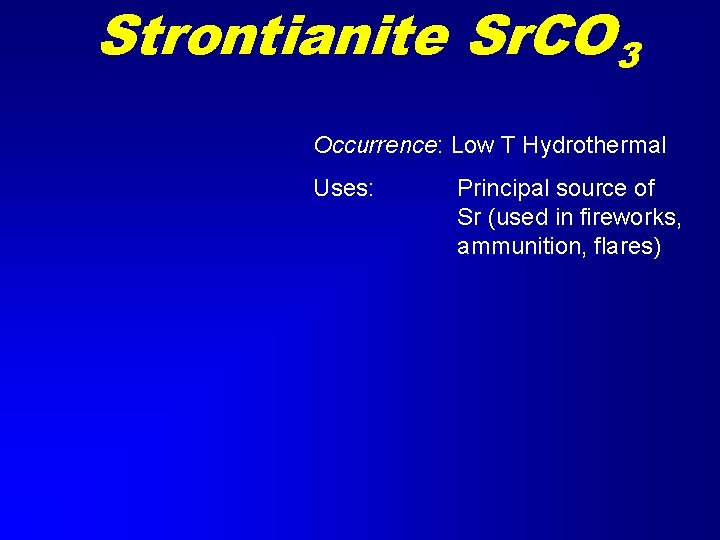 Strontianite Sr. CO 3 Occurrence: Low T Hydrothermal Uses: Principal source of Sr (used